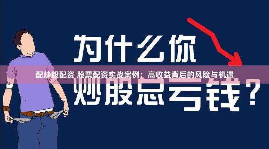 配炒股配资 股票配资实战案例：高收益背后的风险与机遇