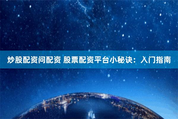 炒股配资问配资 股票配资平台小秘诀：入门指南