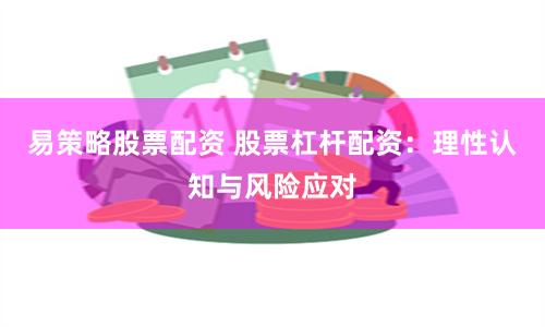 易策略股票配资 股票杠杆配资：理性认知与风险应对
