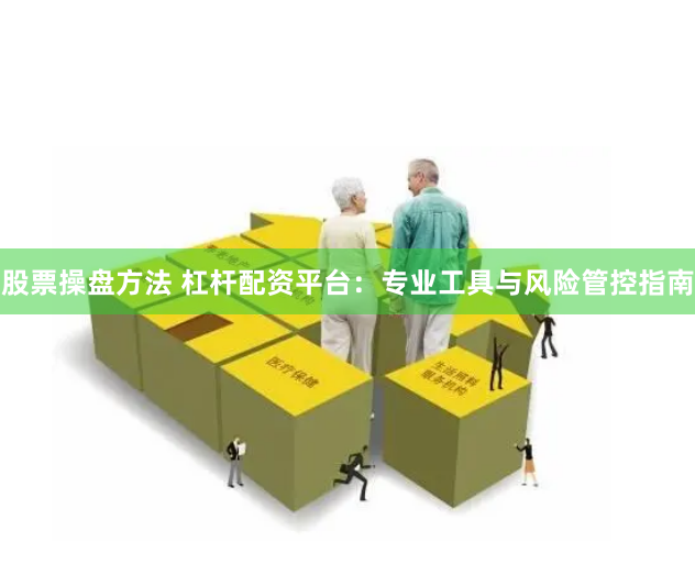 股票操盘方法 杠杆配资平台：专业工具与风险管控指南