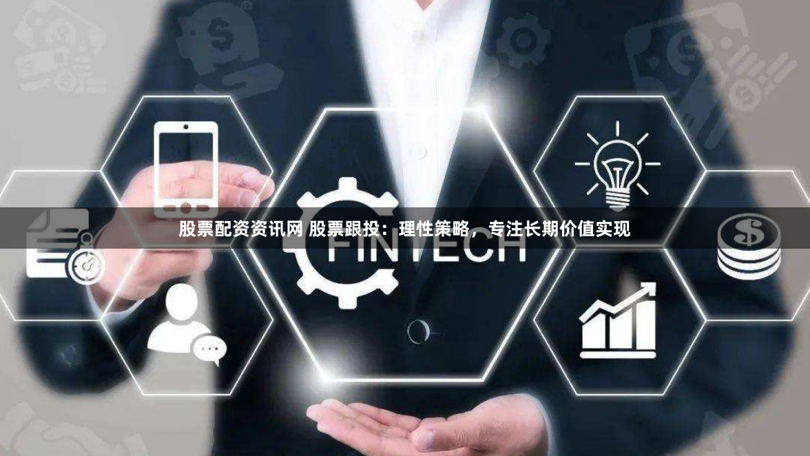 股票配资资讯网 股票跟投：理性策略，专注长期价值实现