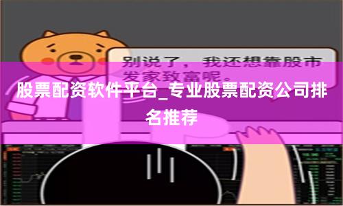 股票配资软件平台_专业股票配资公司排名推荐
